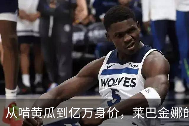 从啃黄瓜到亿万身价，莱巴金娜的逆袭传奇