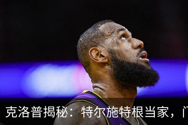 克洛普揭秘：特尔施特根当家，门将不再是“默默无闻”的棋子